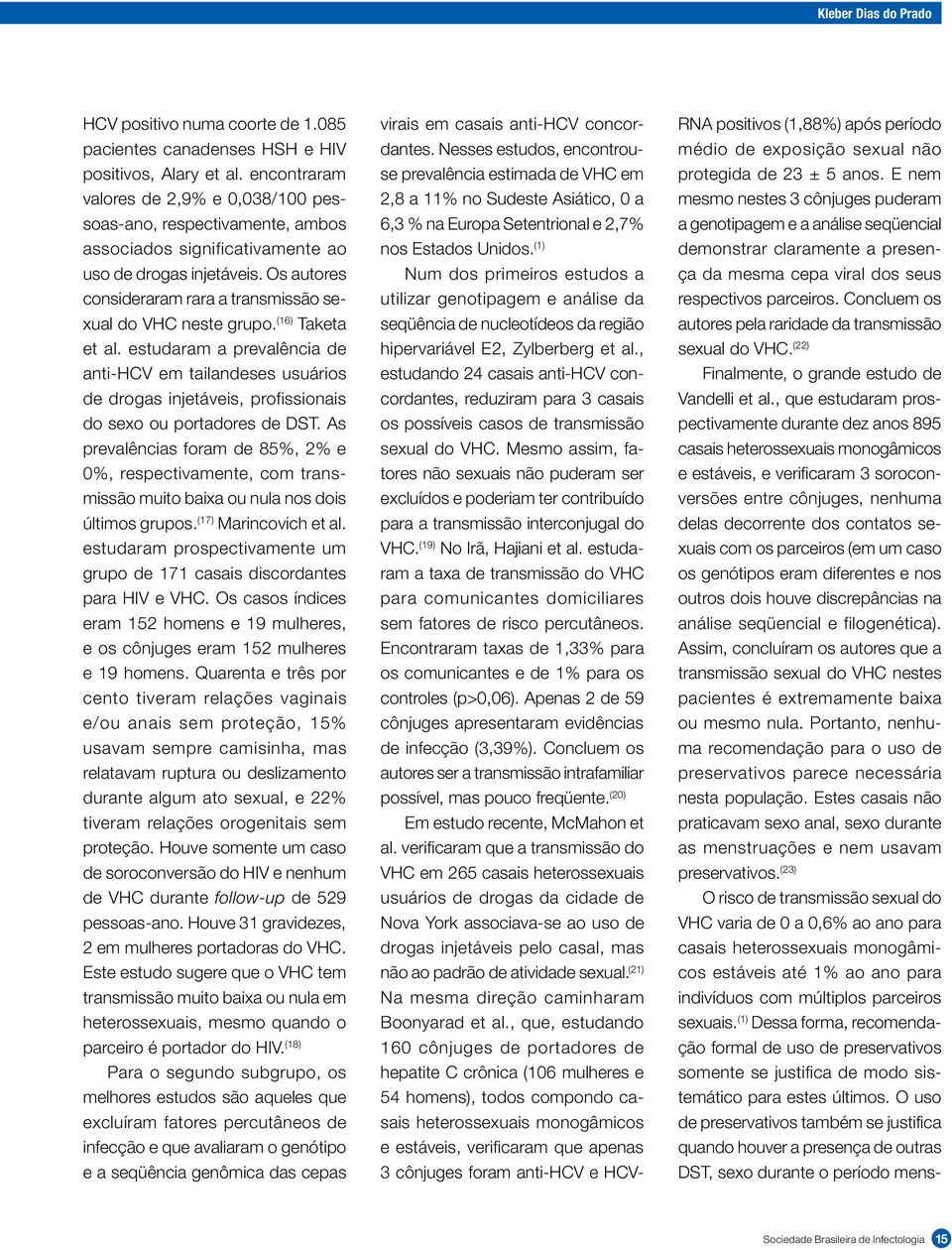 Os autores consideraram rara a transmissão sexual do VHC neste grupo. (16) Taketa et al.