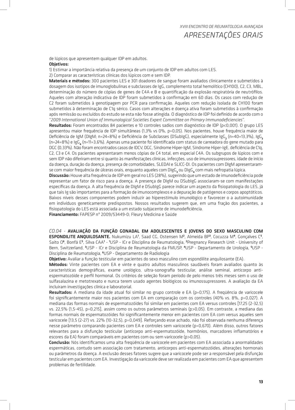 Materiais e métodos: 300 pacientes LES e 301 doadores de sangue foram avaliados clinicamente e submetidos à dosagem dos isotipos de imunoglobulinas e subclasses de IgG, complemento total hemolítico