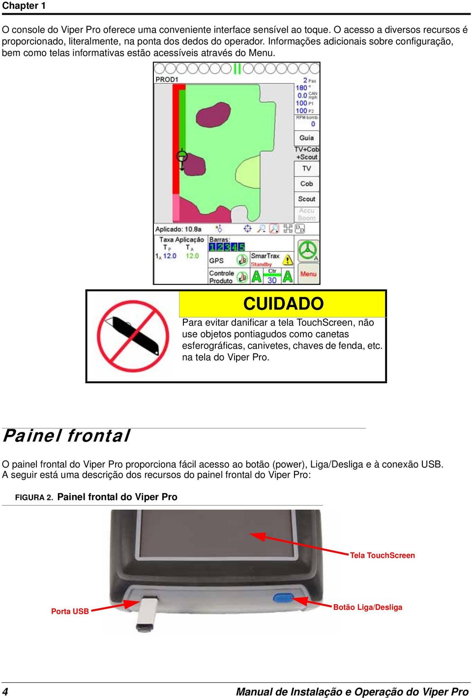 CUIDADO Para evitar danificar a tela TouchScreen, não use objetos pontiagudos como canetas esferográficas, canivetes, chaves de fenda, etc. na tela do Viper Pro.