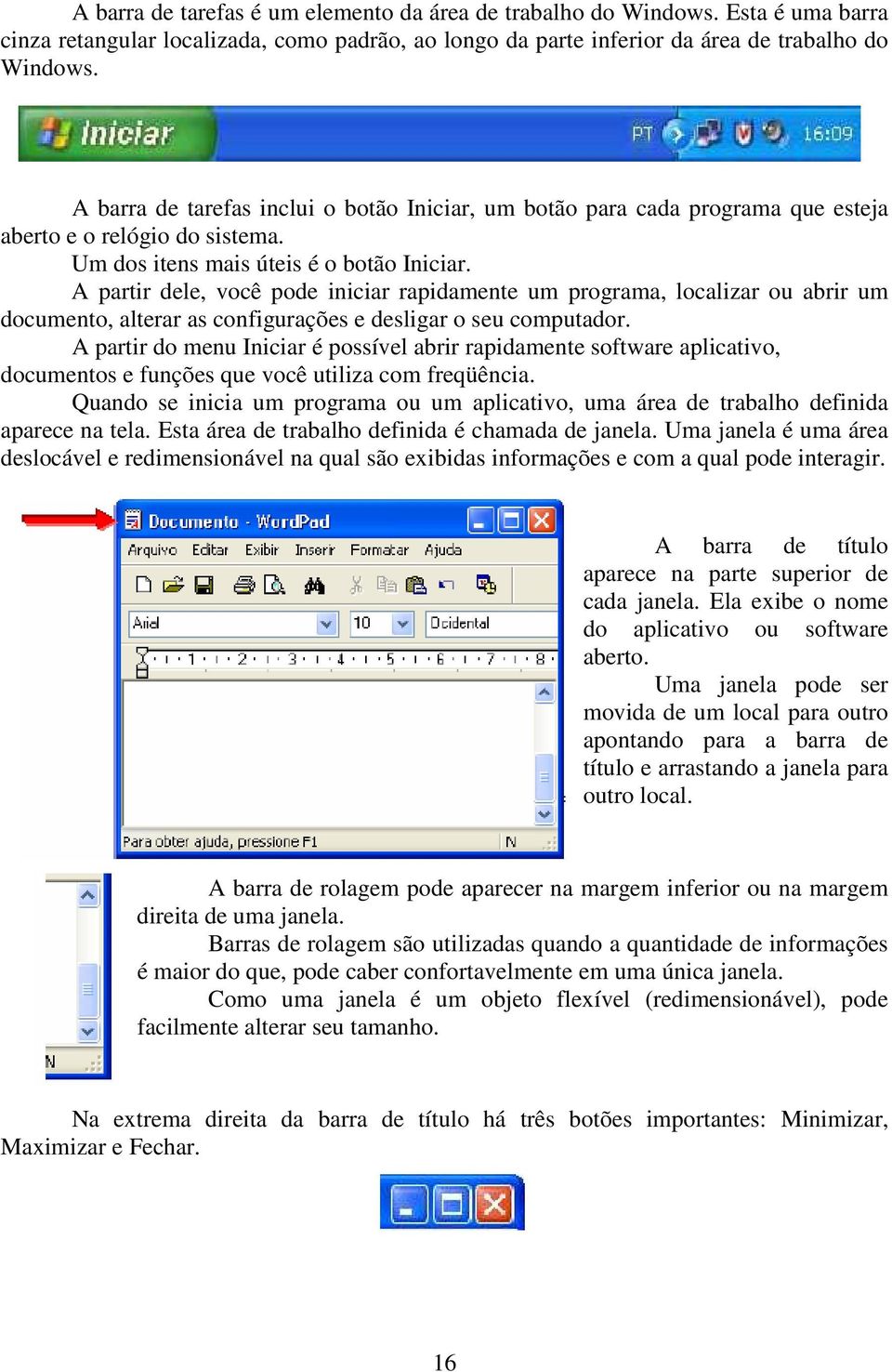 A partir dele, você pode iniciar rapidamente um programa, localizar ou abrir um documento, alterar as configurações e desligar o seu computador.