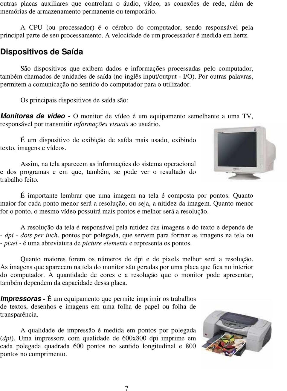 Dispositivos de Saída São dispositivos que exibem dados e informações processadas pelo computador, também chamados de unidades de saída (no inglês input/output - I/O).