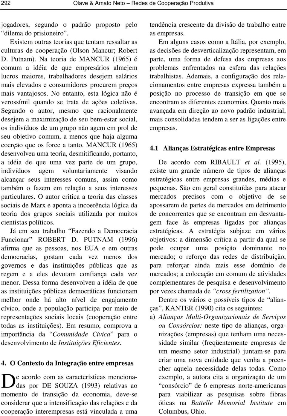 Na teoria de MANCUR (1965) é comum a idéia de que empresários almejem lucros maiores, trabalhadores desejem salários mais elevados e consumidores procurem preços mais vantajosos.