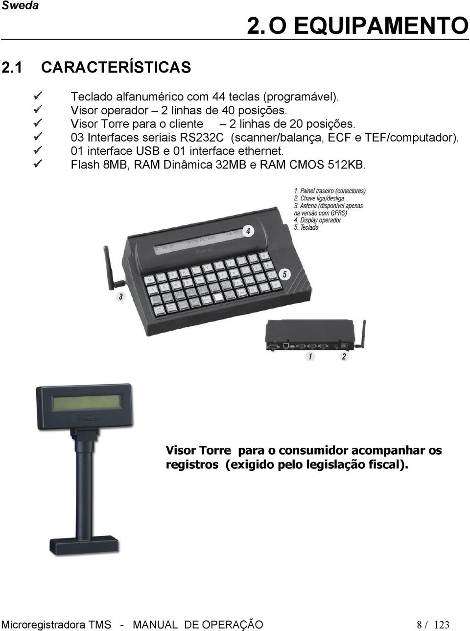 0 Interfaces seriais RSC (scanner/balança, ECF e TEF/computador). 0 interface USB e 0 interface ethernet.