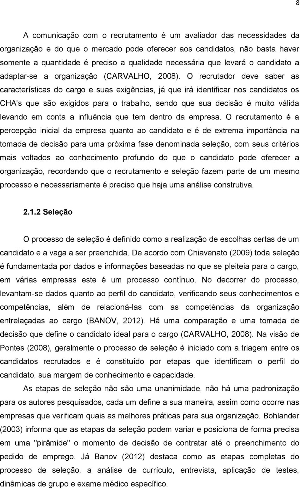 O recrutador deve saber as características do cargo e suas exigências, já que irá identificar nos candidatos os CHA's que são exigidos para o trabalho, sendo que sua decisão é muito válida levando em