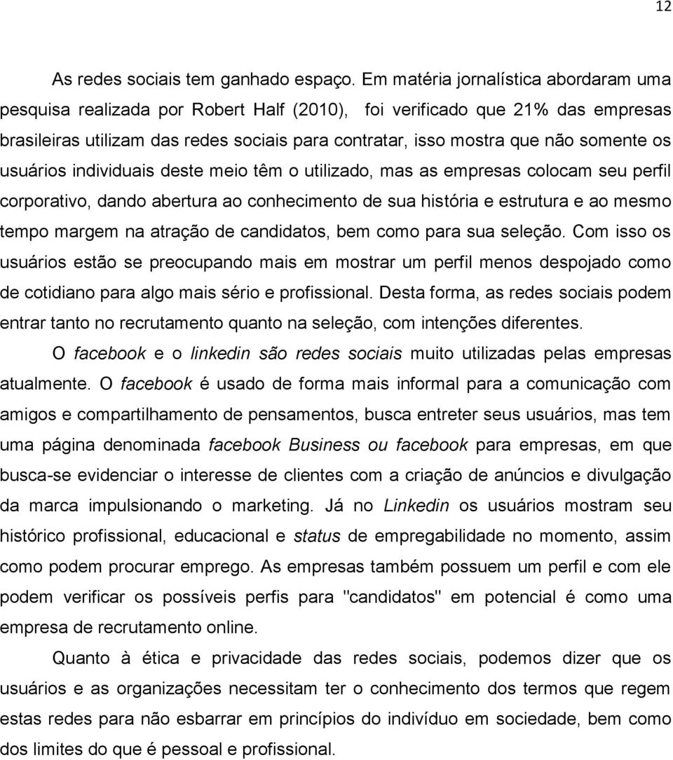 os usuários individuais deste meio têm o utilizado, mas as empresas colocam seu perfil corporativo, dando abertura ao conhecimento de sua história e estrutura e ao mesmo tempo margem na atração de