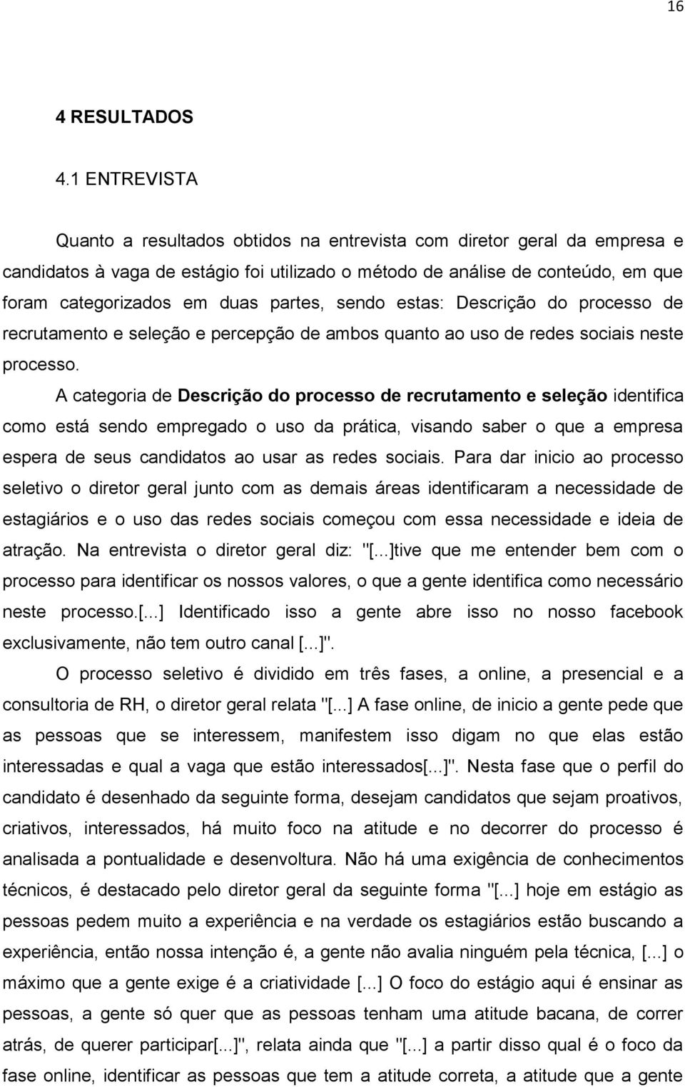 partes, sendo estas: Descrição do processo de recrutamento e seleção e percepção de ambos quanto ao uso de redes sociais neste processo.