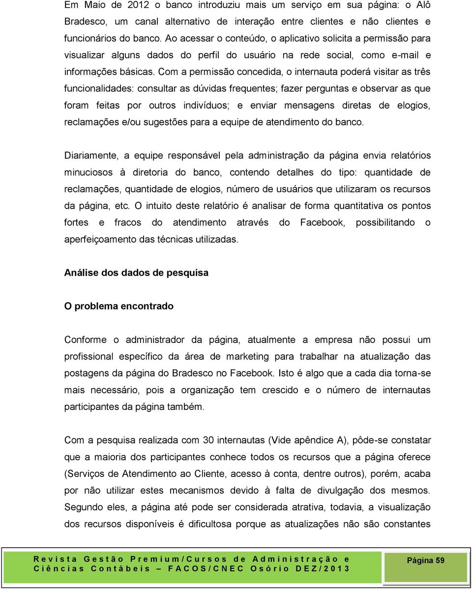 Com a permissão concedida, o internauta poderá visitar as três funcionalidades: consultar as dúvidas frequentes; fazer perguntas e observar as que foram feitas por outros indivíduos; e enviar