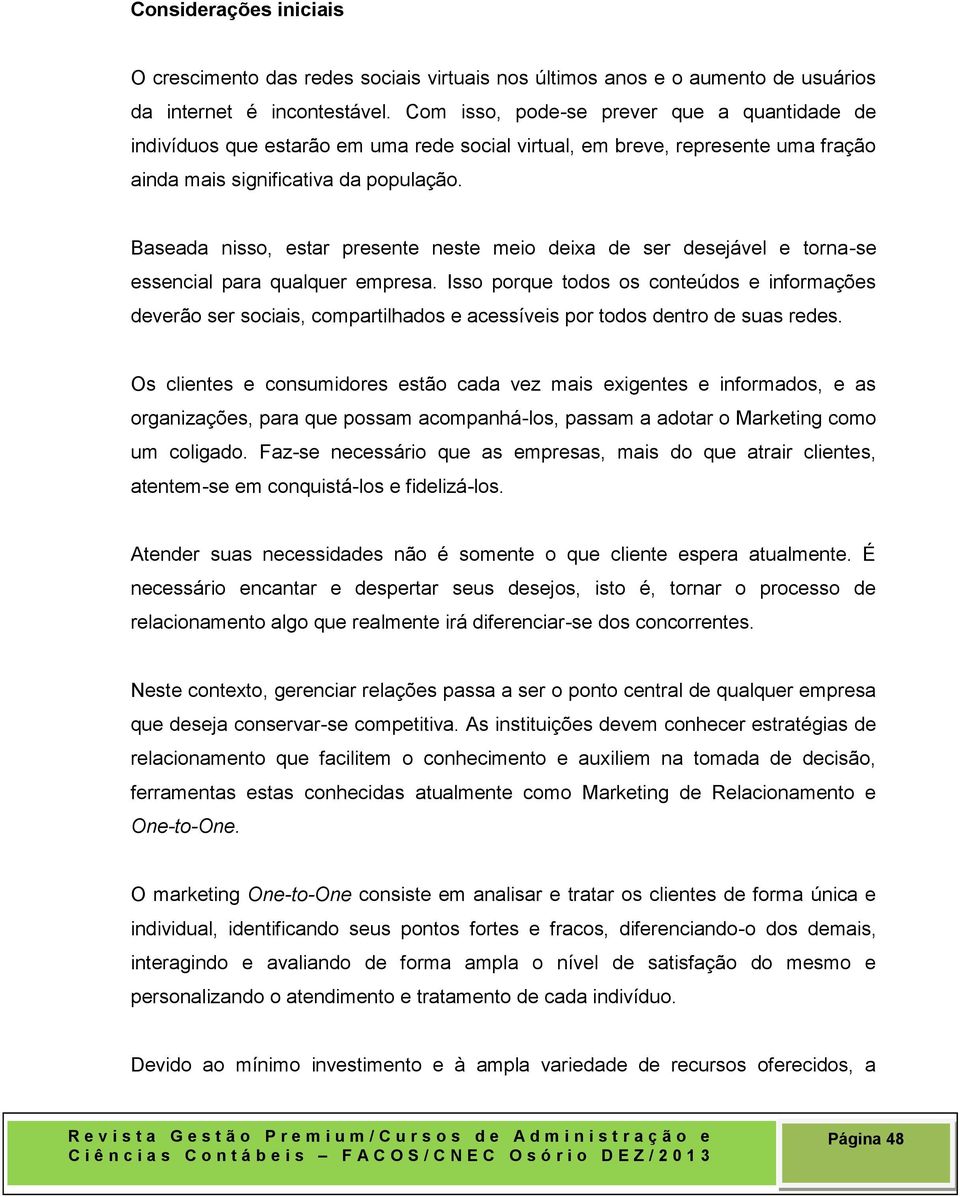 Baseada nisso, estar presente neste meio deixa de ser desejável e torna-se essencial para qualquer empresa.