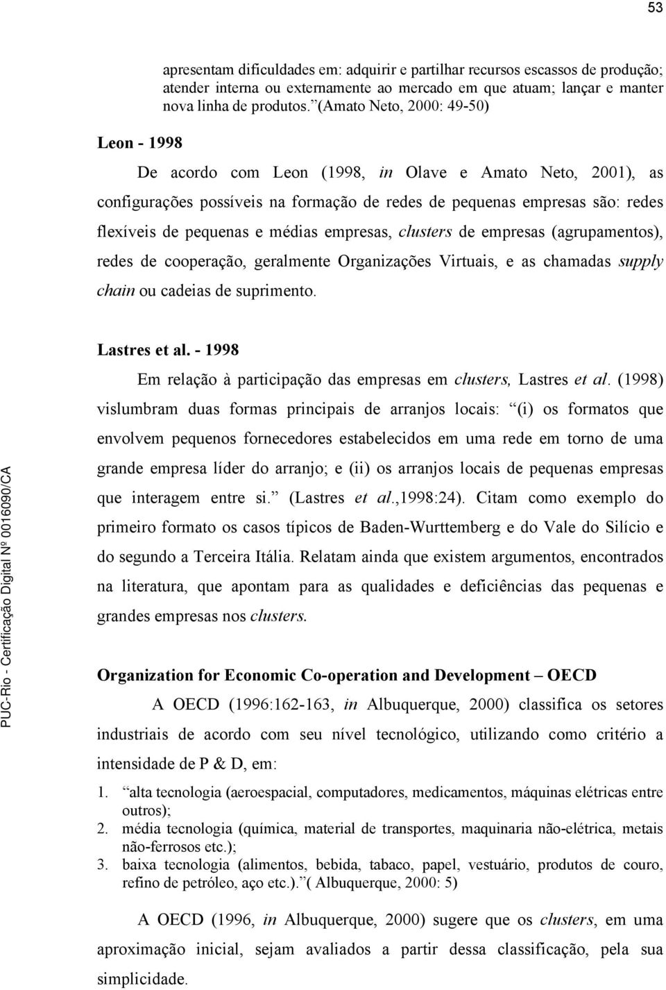 médias empresas, clusters de empresas (agrupamentos), redes de cooperação, geralmente Organizações Virtuais, e as chamadas supply chain ou cadeias de suprimento. Lastres et al.