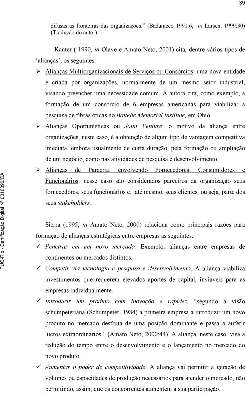 ou Consórcios: uma nova entidade é criada por organizações, normalmente de um mesmo setor industrial, visando preencher uma necessidade comum.