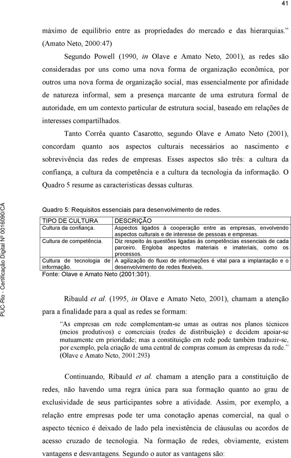 social, mas essencialmente por afinidade de natureza informal, sem a presença marcante de uma estrutura formal de autoridade, em um contexto particular de estrutura social, baseado em relações de