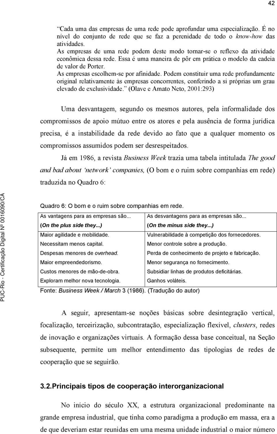 As empresas escolhem-se por afinidade. Podem constituir uma rede profundamente original relativamente às empresas concorrentes, conferindo a si próprias um grau elevado de exclusividade.