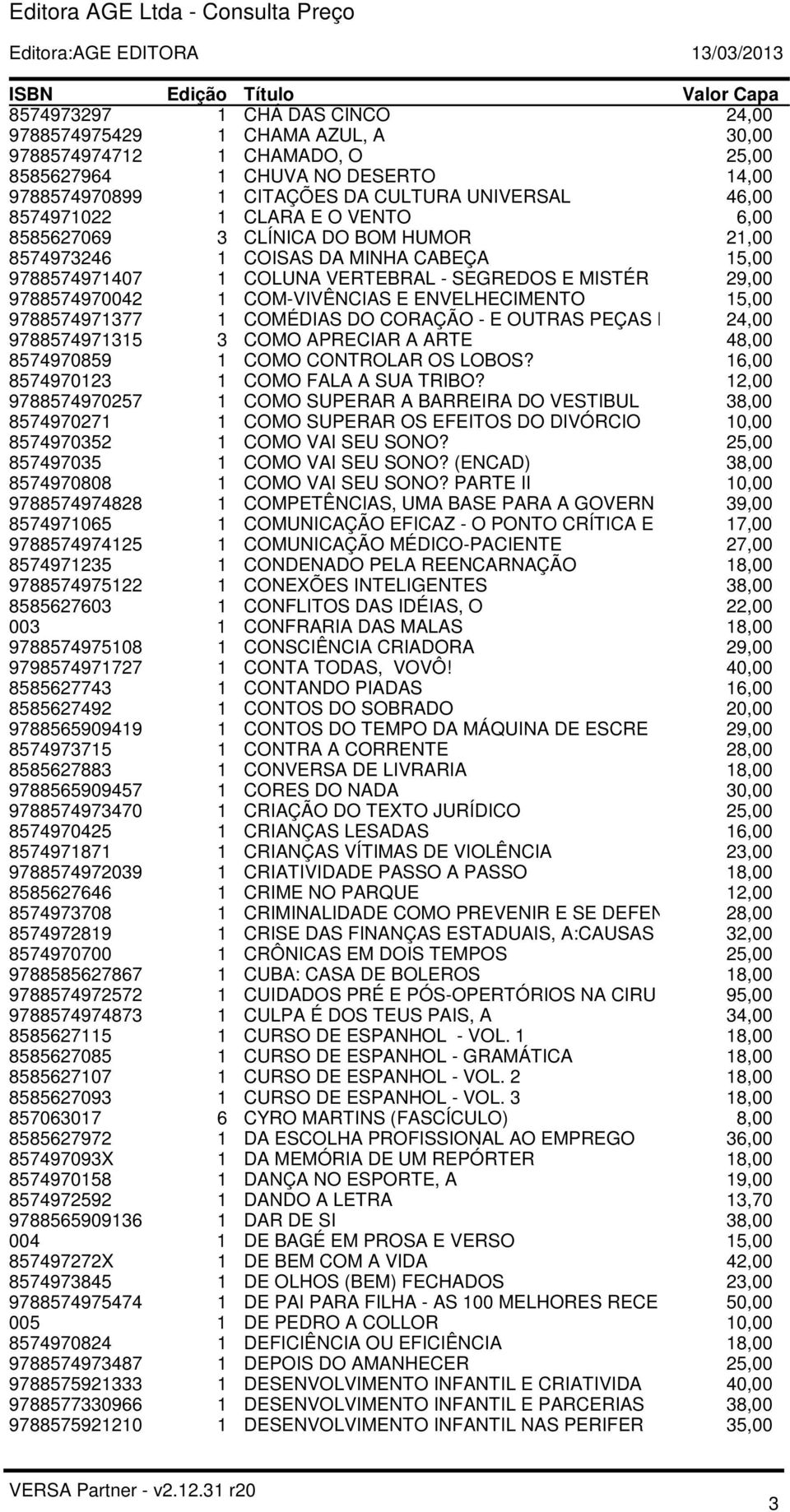 COM-VIVÊNCIAS E ENVELHECIMENTO 15,00 9788574971377 1 COMÉDIAS DO CORAÇÃO - E OUTRAS PEÇAS P 24,00 9788574971315 3 COMO APRECIAR A ARTE 48,00 8574970859 1 COMO CONTROLAR OS LOBOS?