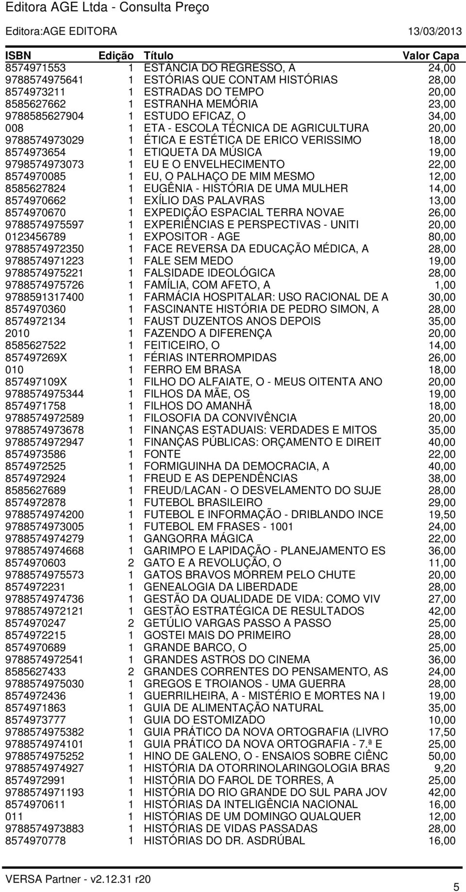 8574970085 1 EU, O PALHAÇO DE MIM MESMO 12,00 8585627824 1 EUGÊNIA - HISTÓRIA DE UMA MULHER 14,00 8574970662 1 EXÍLIO DAS PALAVRAS 13,00 8574970670 1 EXPEDIÇÃO ESPACIAL TERRA NOVAE 26,00