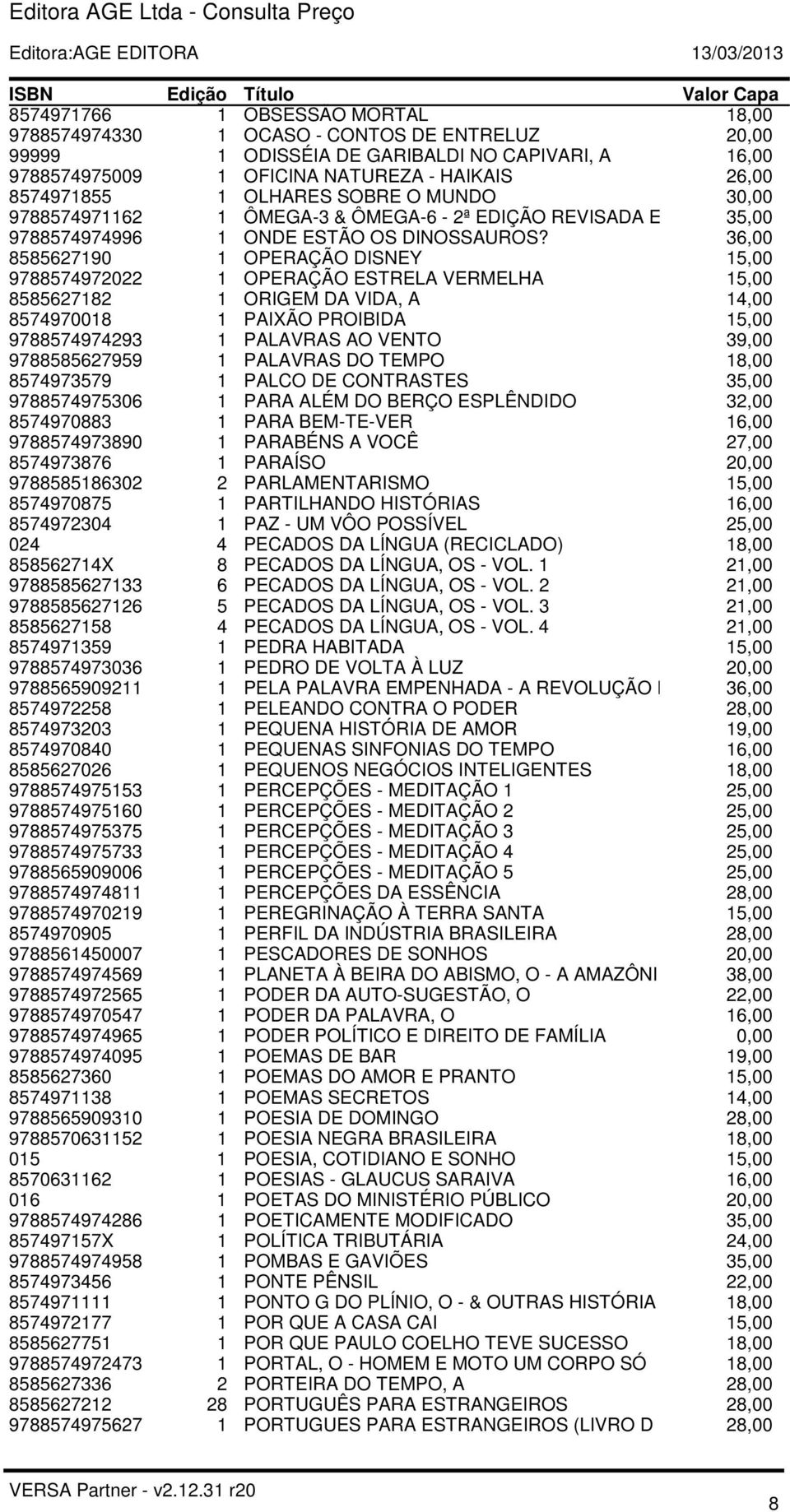 36,00 8585627190 1 OPERAÇÃO DISNEY 15,00 9788574972022 1 OPERAÇÃO ESTRELA VERMELHA 15,00 8585627182 1 ORIGEM DA VIDA, A 14,00 8574970018 1 PAIXÃO PROIBIDA 15,00 9788574974293 1 PALAVRAS AO VENTO