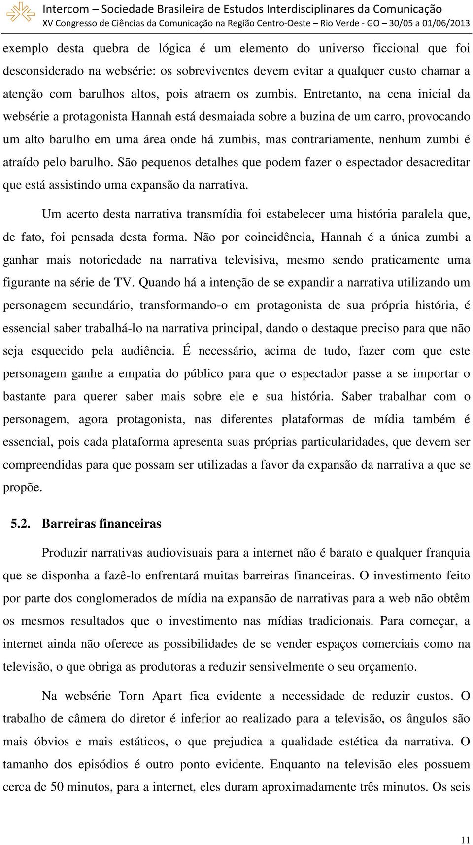 Entretanto, na cena inicial da websérie a protagonista Hannah está desmaiada sobre a buzina de um carro, provocando um alto barulho em uma área onde há zumbis, mas contrariamente, nenhum zumbi é