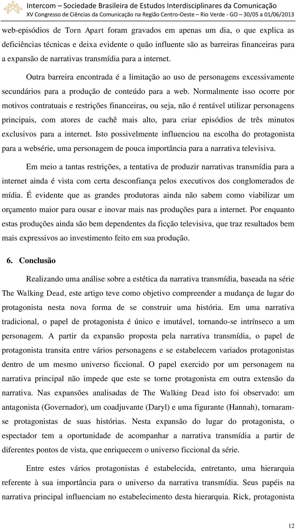 Normalmente isso ocorre por motivos contratuais e restrições financeiras, ou seja, não é rentável utilizar personagens principais, com atores de cachê mais alto, para criar episódios de três minutos