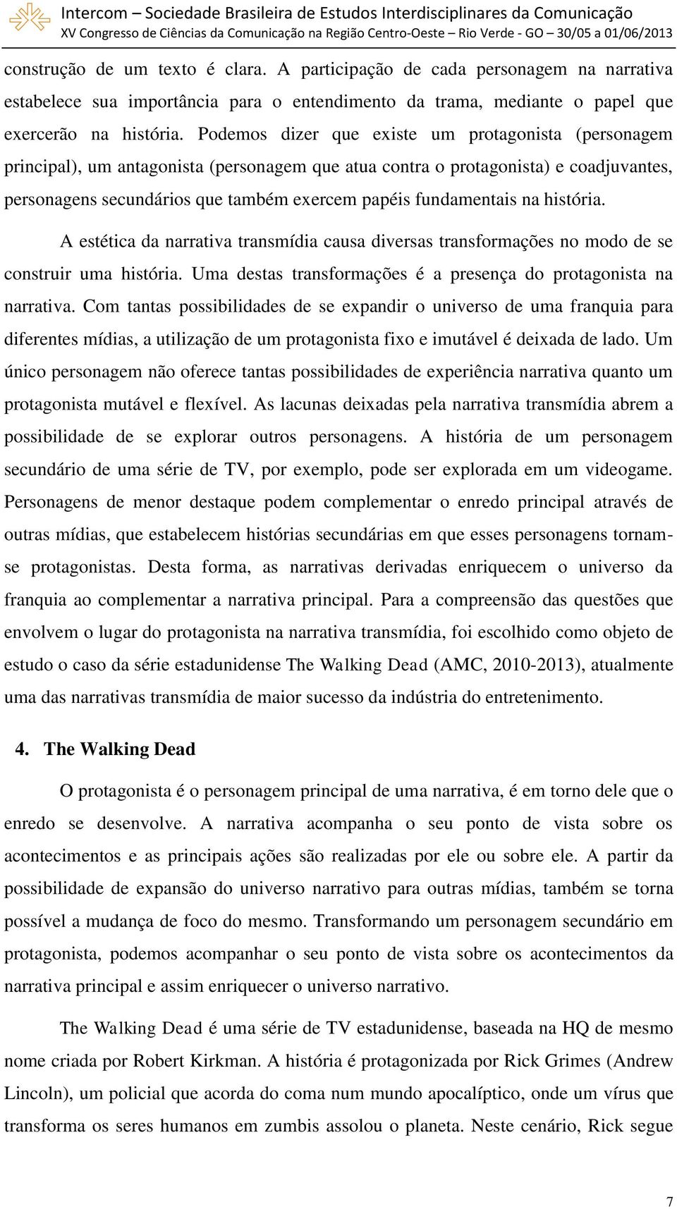 fundamentais na história. A estética da narrativa transmídia causa diversas transformações no modo de se construir uma história. Uma destas transformações é a presença do protagonista na narrativa.