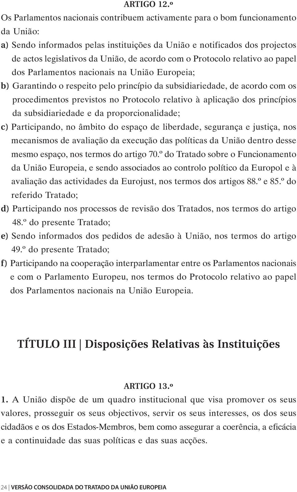 acordo com o Protocolo relativo ao papel dos Parlamentos nacionais na União Europeia; b) Garantindo o respeito pelo princípio da subsidiariedade, de acordo com os procedimentos previstos no Protocolo