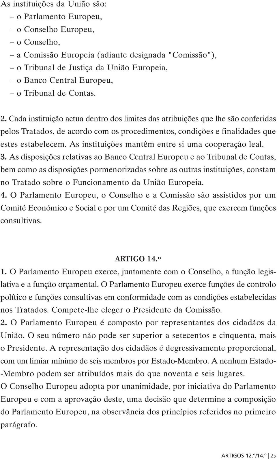 Cada instituição actua dentro dos limites das atribuições que lhe são conferidas pelos Tratados, de acordo com os procedimentos, condições e finalidades que estes estabelecem.