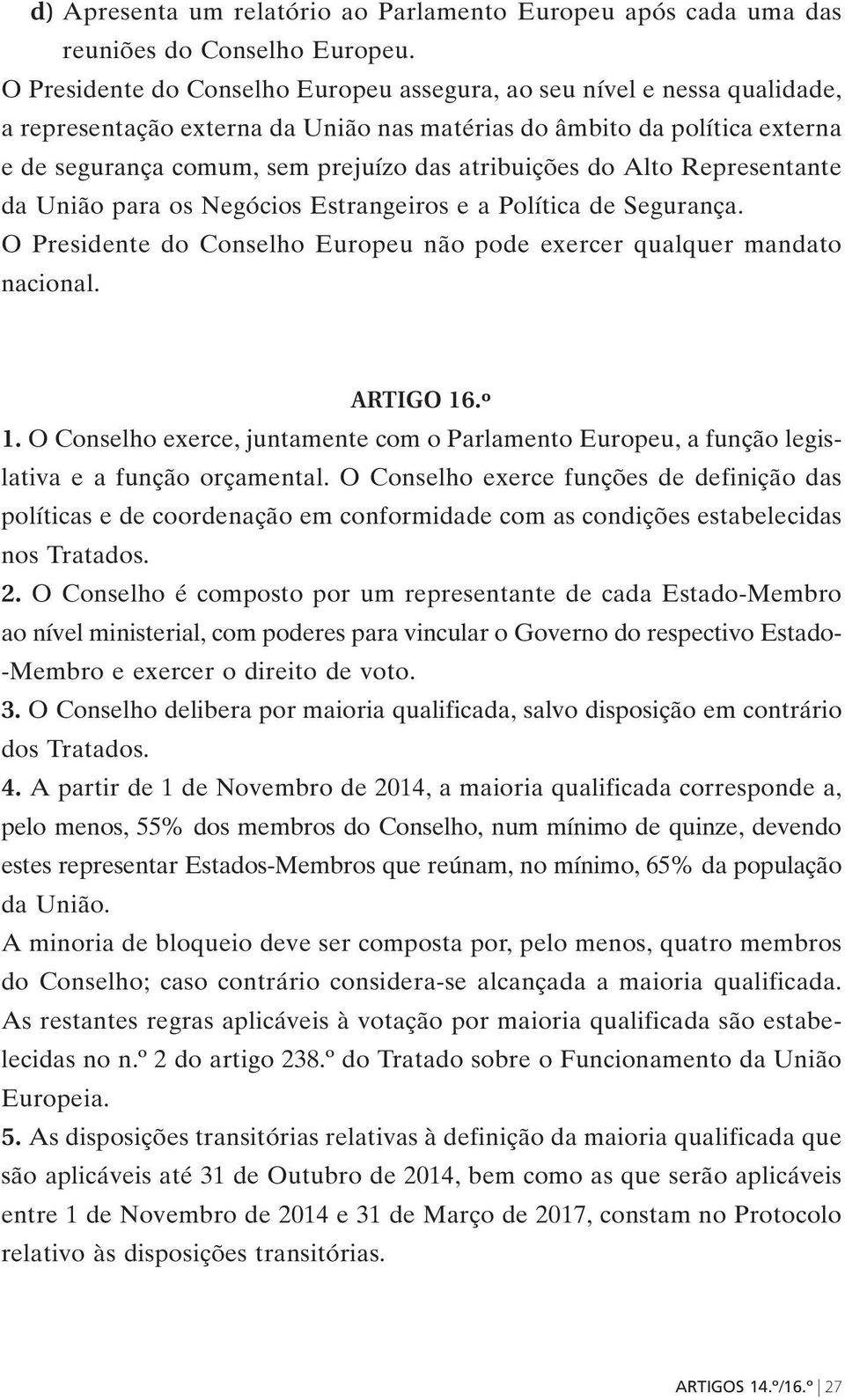 atribuições do Alto Representante da União para os Negócios Estrangeiros e a Política de Segurança. O Presidente do Conselho Europeu não pode exercer qualquer mandato nacional. ARTIGO 16.º 1.