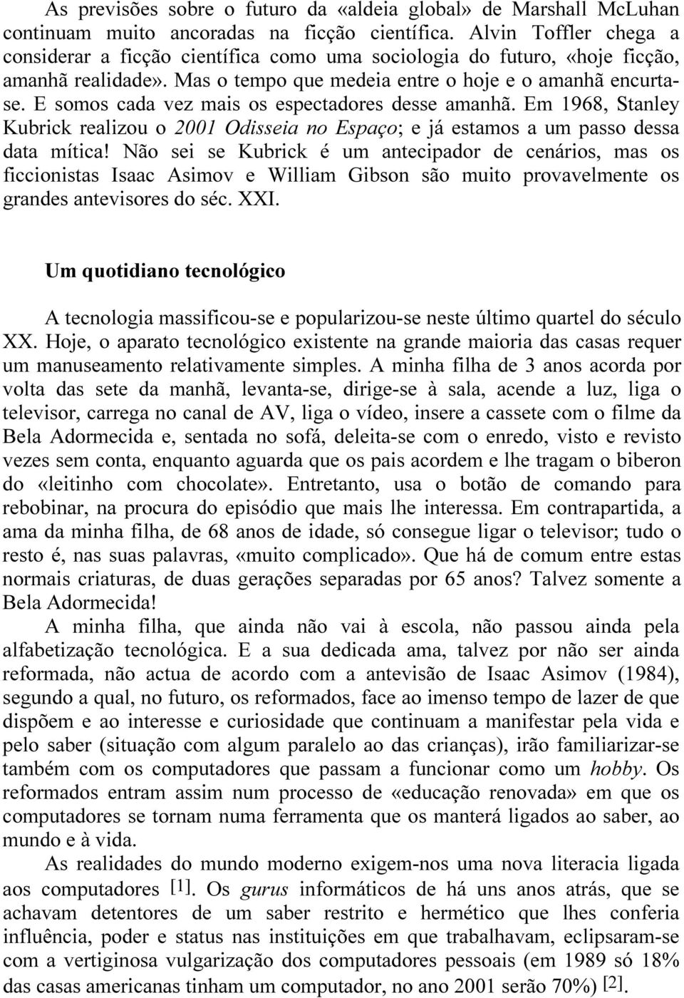 E somos cada vez mais os espectadores desse amanhã. Em 1968, Stanley Kubrick realizou o 2001 Odisseia no Espaço; e já estamos a um passo dessa data mítica!