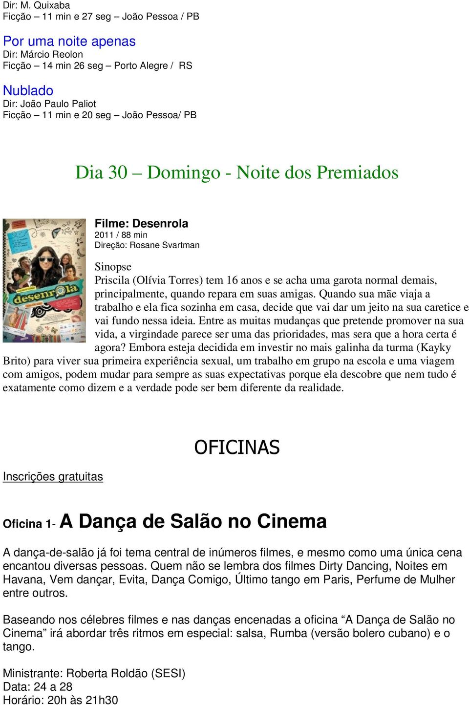 Dia 30 Domingo - Noite dos Premiados Filme: Desenrola 2011 / 88 min Direção: Rosane Svartman Sinopse Priscila (Olívia Torres) tem 16 anos e se acha uma garota normal demais, principalmente, quando