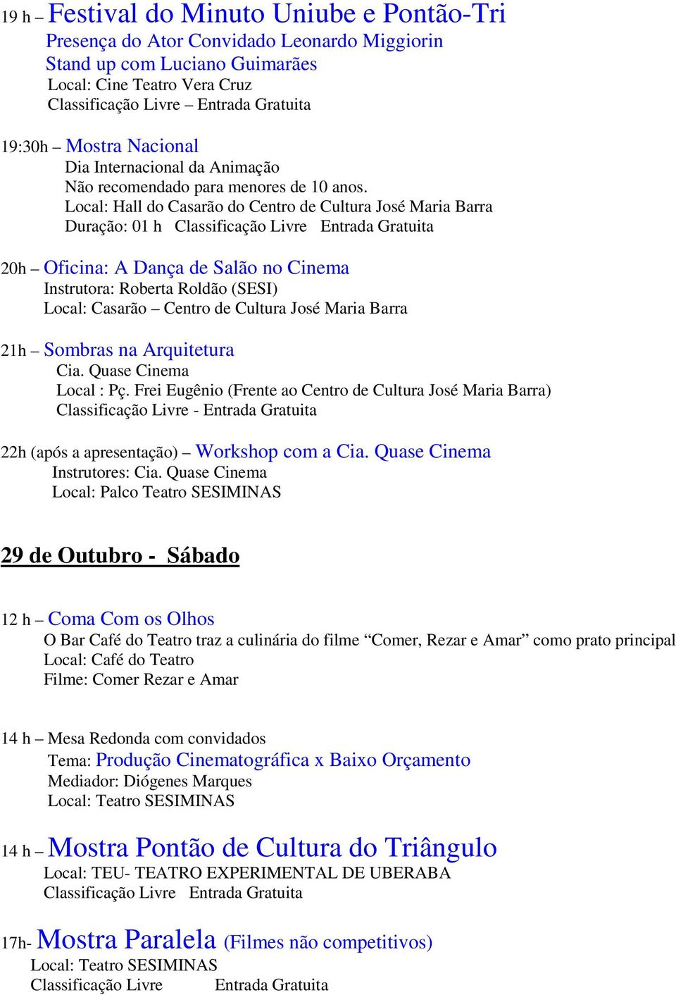 Local: Hall do Casarão do Centro de Cultura José Maria Barra 20h Oficina: A Dança de Salão no Cinema Instrutora: Roberta Roldão (SESI) 21h Sombras na Arquitetura Cia. Quase Cinema Local : Pç.