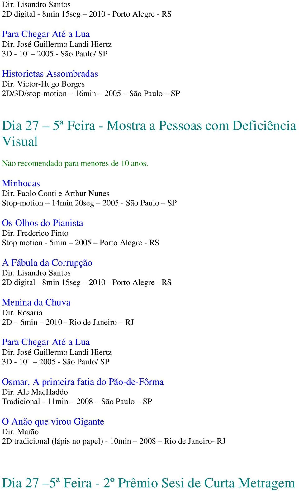 Paolo Conti e Arthur Nunes Stop-motion 14min 20seg 2005 - São Paulo SP Os Olhos do Pianista Dir. Frederico Pinto Stop motion - 5min 2005 Porto Alegre - RS A Fábula da Corrupção Dir.