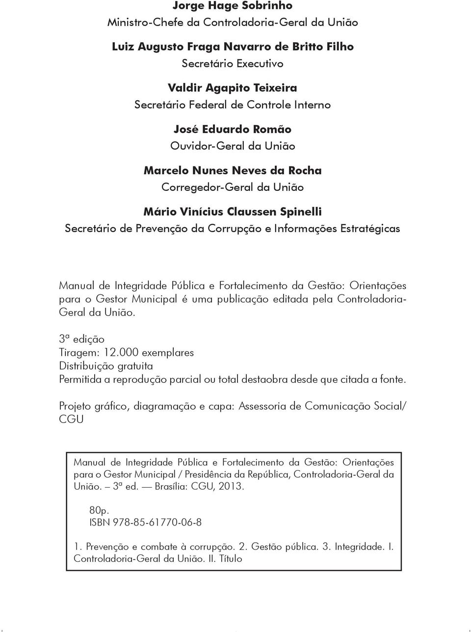 Integridade Pública e Fortalecimento da Gestão: Orientações para o Gestor Municipal é uma publicação editada pela Controladoria- Geral da União. 3ª edição Tiragem: 12.