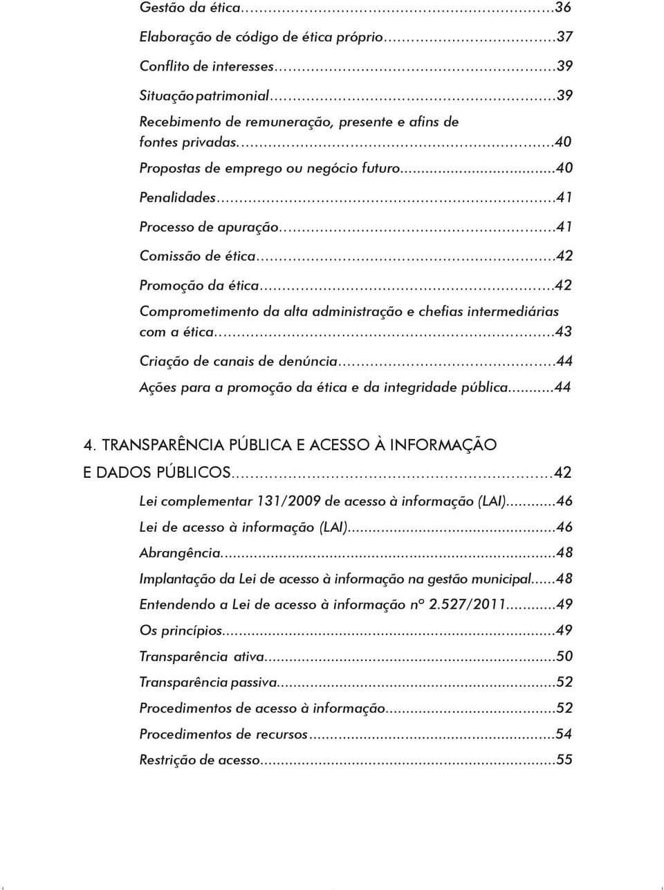 ..42 Comprometimento da alta administração e chefias intermediárias com a ética...43 Criação de canais de denúncia...44 Ações para a promoção da ética e da integridade pública...44 4.