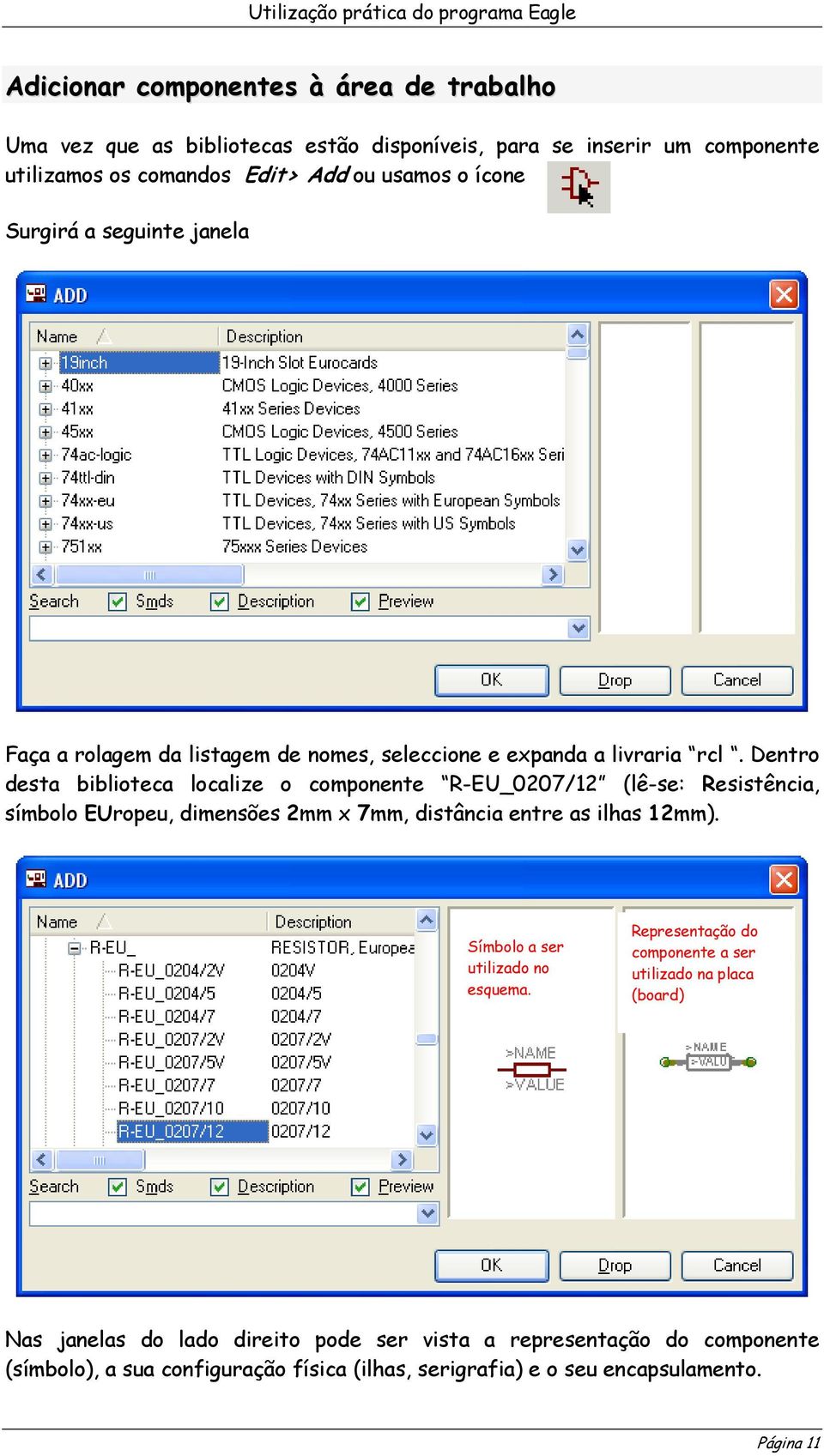 Dentro desta biblioteca localize o componente R-EU_0207/12 (lê-se: Resistência, símbolo EUropeu, dimensões 2mm x 7mm, distância entre as ilhas 12mm).