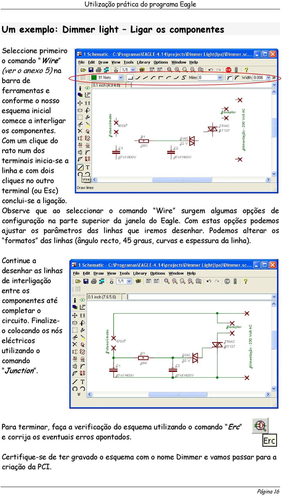 Observe que ao seleccionar o comando Wire surgem algumas opções de configuração na parte superior da janela do Eagle. Com estas opções podemos ajustar os parâmetros das linhas que iremos desenhar.