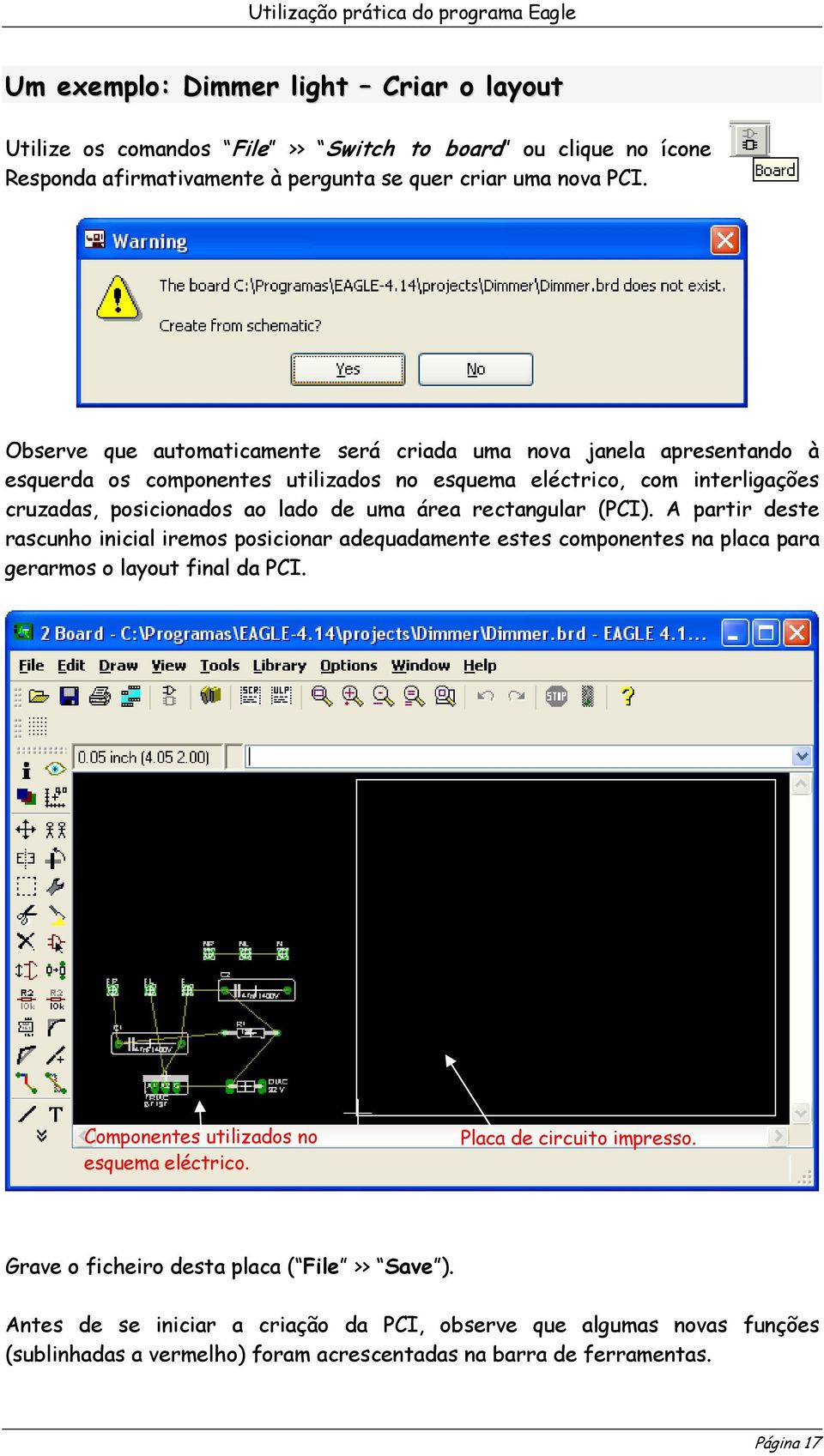 rectangular (PCI). A partir deste rascunho inicial iremos posicionar adequadamente estes componentes na placa para gerarmos o layout final da PCI. Componentes utilizados no esquema eléctrico.