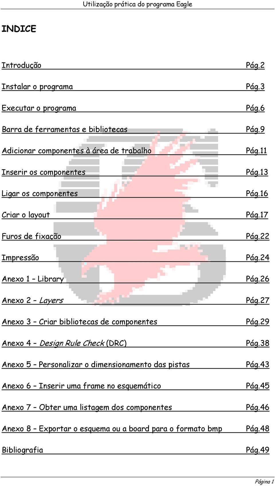 Personalizar o dimensionamento das pistas Anexo 6 Inserir uma frame no esquemático Anexo 7 Obter uma listagem dos componentes Anexo 8 Exportar o esquema ou a board