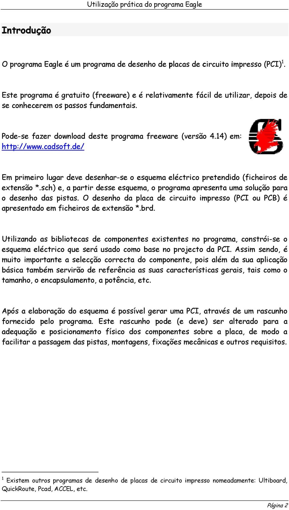 cadsoft.de/ Em primeiro lugar deve desenhar-se o esquema eléctrico pretendido (ficheiros de extensão *.sch) e, a partir desse esquema, o programa apresenta uma solução para o desenho das pistas.