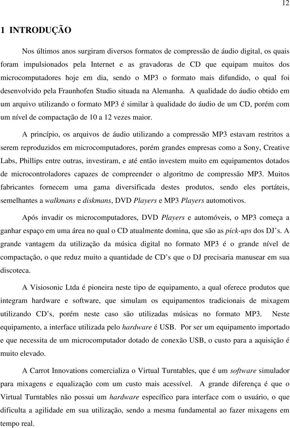 A qualidade do áudio obtido em um arquivo utilizando o formato MP3 é similar à qualidade do áudio de um CD, porém com um nível de compactação de 10 a 12 vezes maior.