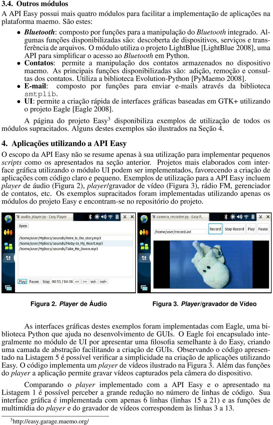 O módulo utiliza o projeto LightBlue [LightBlue 2008], uma API para simplificar o acesso ao Bluetooth em Python. Contatos: permite a manipulação dos contatos armazenados no dispositivo maemo.