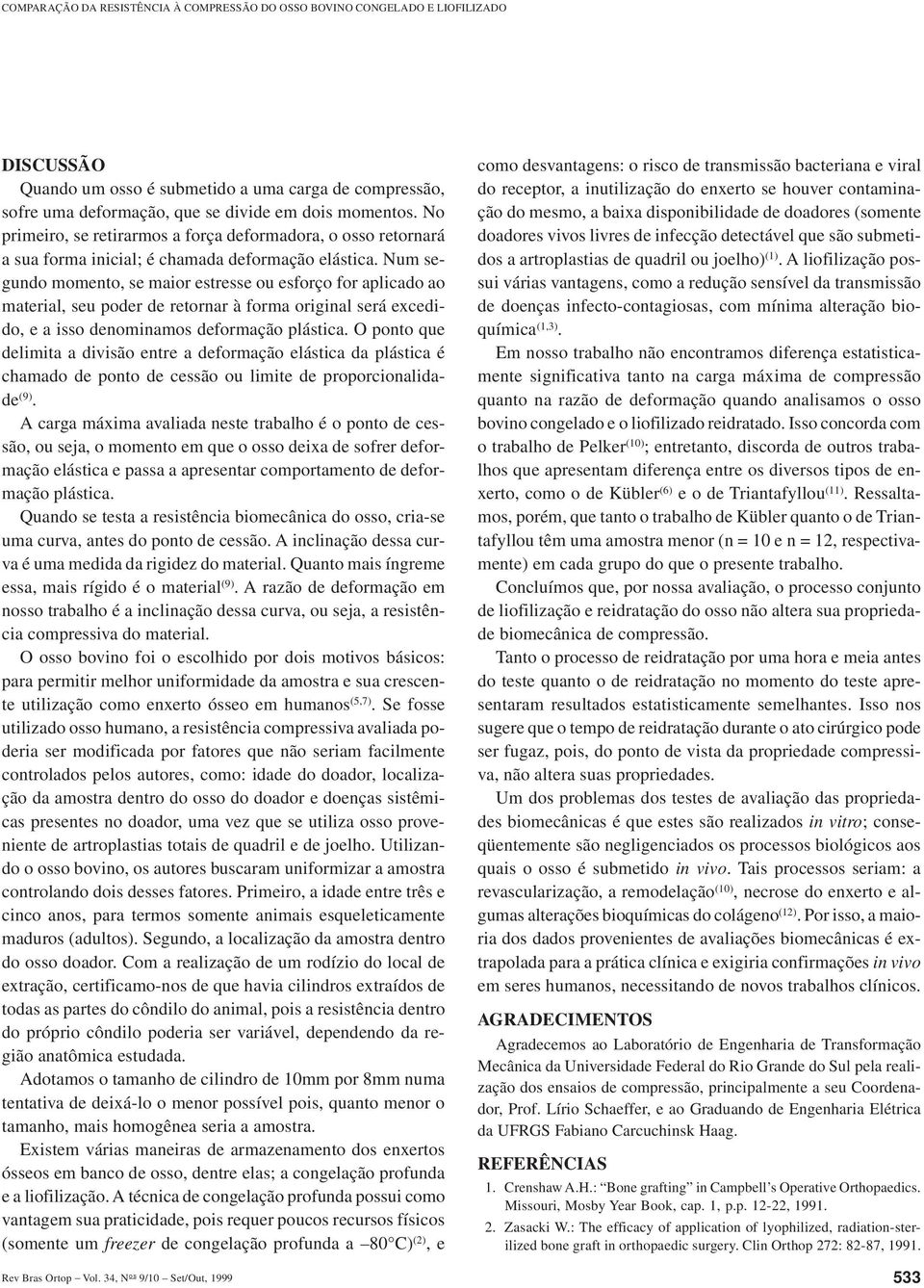 Num segundo momento, se maior estresse ou esforço for aplicado ao material, seu poder de retornar à forma original será excedido, e a isso denominamos deformação plástica.