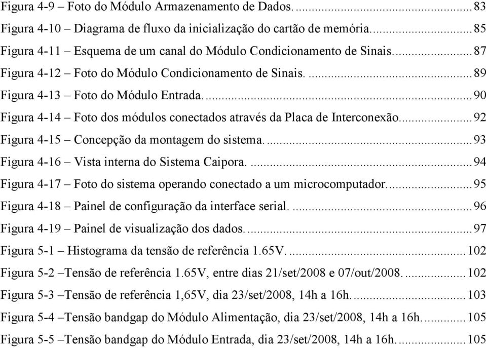 ..92 Figura 4-15 Concepção da montagem do sistema...93 Figura 4-16 Vista interna do Sistema Caipora....94 Figura 4-17 Foto do sistema operando conectado a um microcomputador.