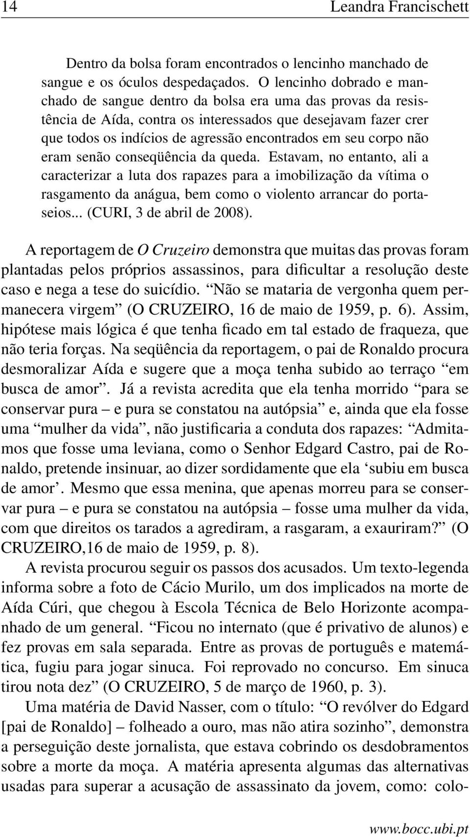 corpo não eram senão conseqüência da queda. Estavam, no entanto, ali a caracterizar a luta dos rapazes para a imobilização da vítima o rasgamento da anágua, bem como o violento arrancar do portaseios.