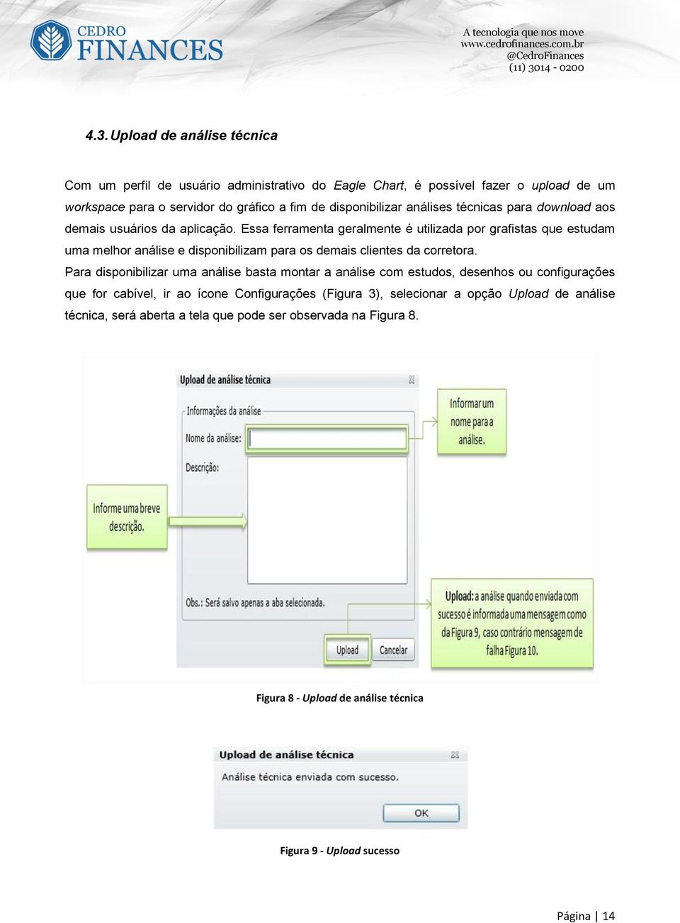 Essa ferramenta geralmente é utilizada por grafistas que estudam uma melhor análise e disponibilizam para os demais clientes da corretora.