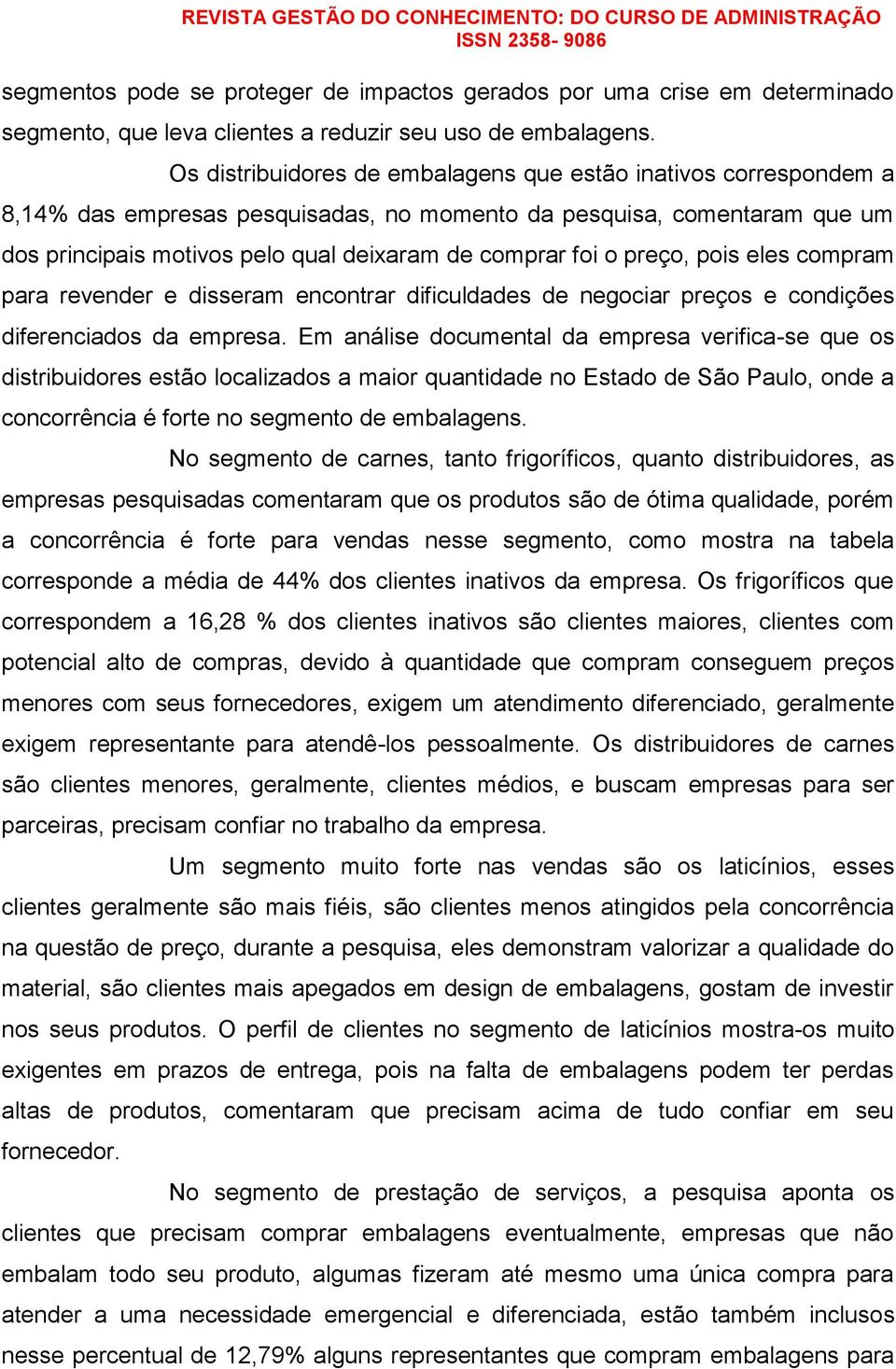 preço, pois eles compram para revender e disseram encontrar dificuldades de negociar preços e condições diferenciados da empresa.