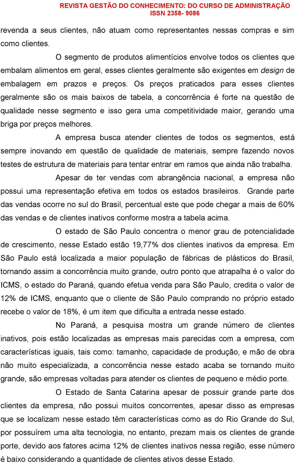 Os preços praticados para esses clientes geralmente são os mais baixos de tabela, a concorrência é forte na questão de qualidade nesse segmento e isso gera uma competitividade maior, gerando uma