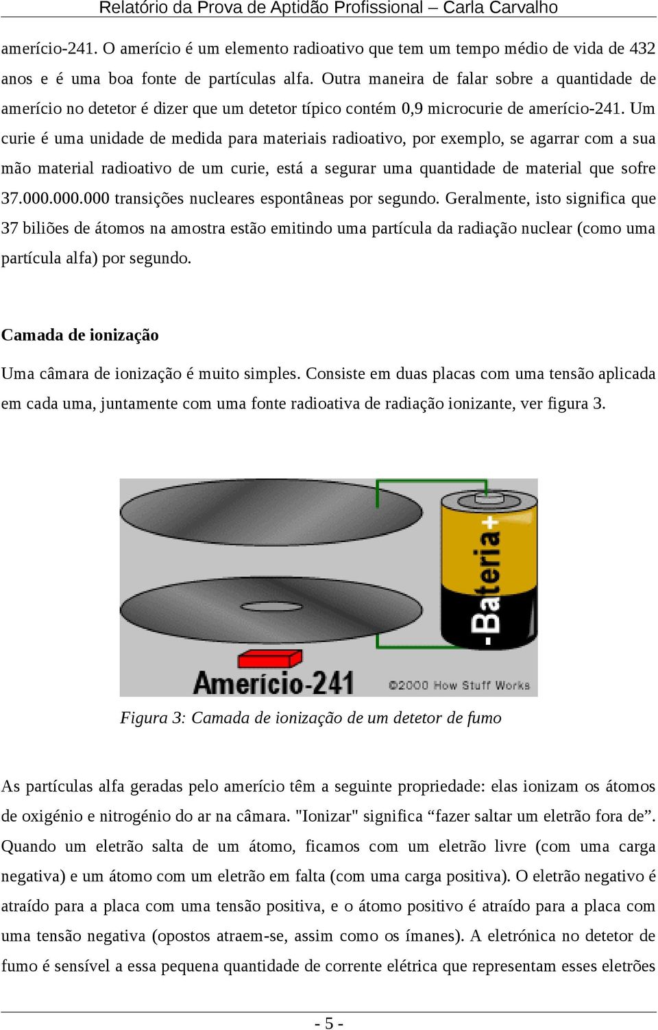 Um curie é uma unidade de medida para materiais radioativo, por exemplo, se agarrar com a sua mão material radioativo de um curie, está a segurar uma quantidade de material que sofre 37.000.