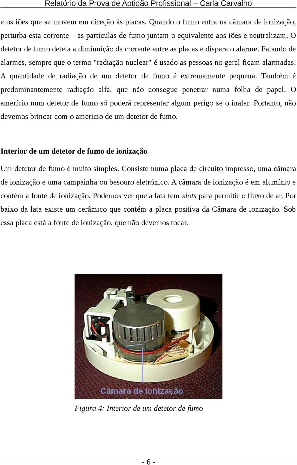 A quantidade de radiação de um detetor de fumo é extremamente pequena. Também é predominantemente radiação alfa, que não consegue penetrar numa folha de papel.