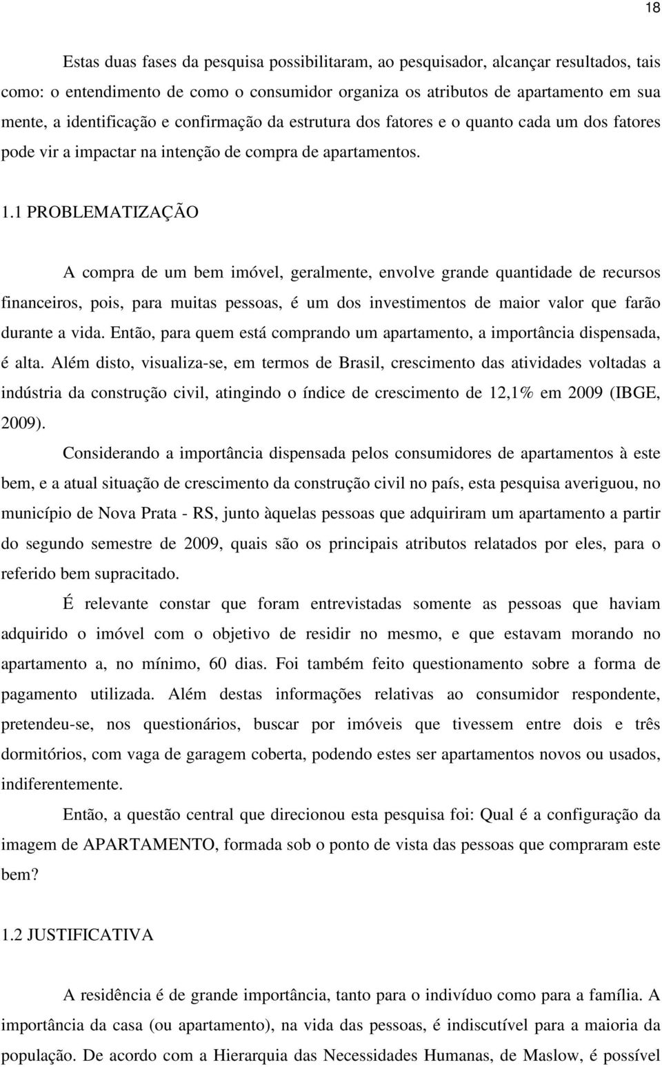 1 PROBLEMATIZAÇÃO A compra de um bem imóvel, geralmente, envolve grande quantidade de recursos financeiros, pois, para muitas pessoas, é um dos investimentos de maior valor que farão durante a vida.