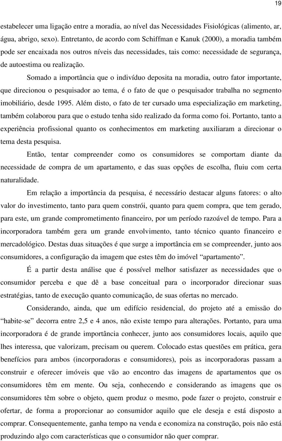 Somado a importância que o indivíduo deposita na moradia, outro fator importante, que direcionou o pesquisador ao tema, é o fato de que o pesquisador trabalha no segmento imobiliário, desde 1995.