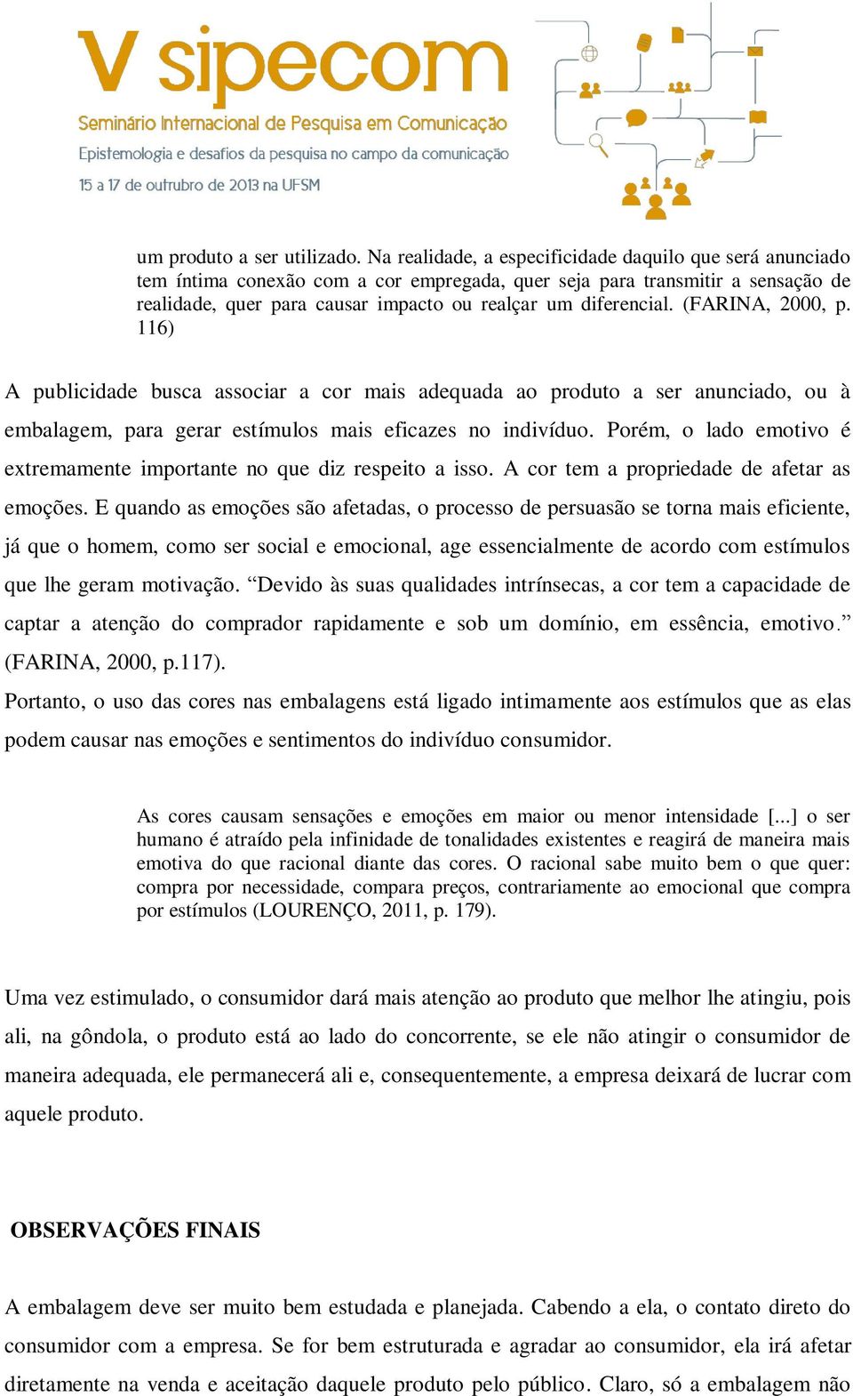 (FARINA, 2000, p. 116) A publicidade busca associar a cor mais adequada ao produto a ser anunciado, ou à embalagem, para gerar estímulos mais eficazes no indivíduo.