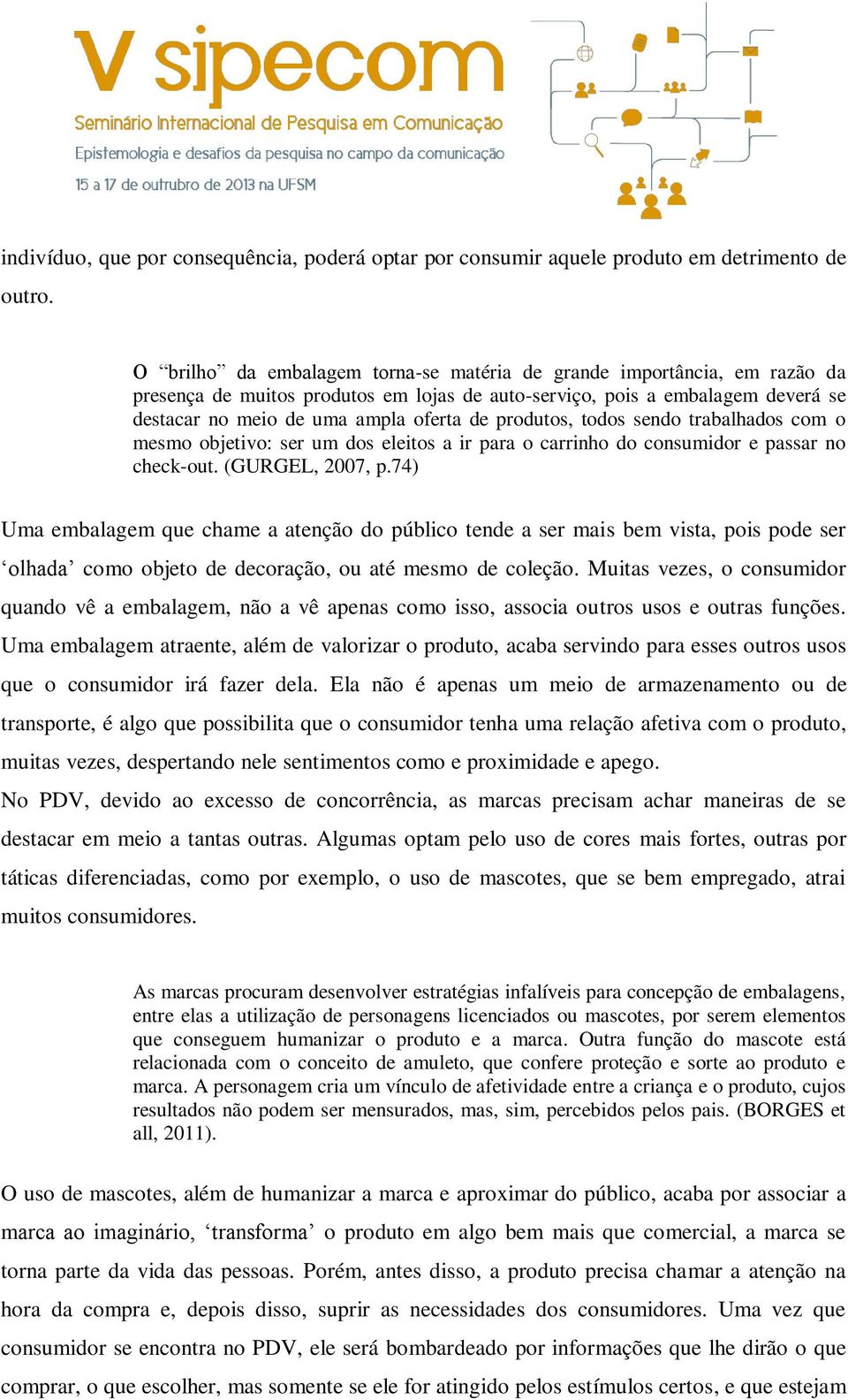 produtos, todos sendo trabalhados com o mesmo objetivo: ser um dos eleitos a ir para o carrinho do consumidor e passar no check-out. (GURGEL, 2007, p.